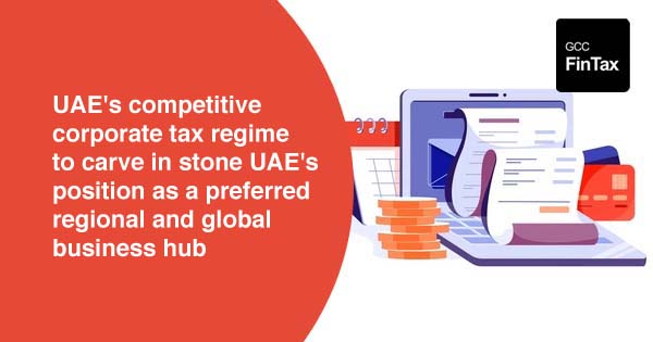 UAE's competitive corporate tax regime to carve in stone UAE's position as a preferred regional and global business hub