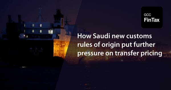 How Saudi new customs rules of origin put further pressure on Transfer Pricing