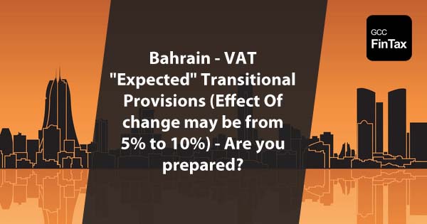 Bahrain VAT - Expected Transitional Provisions (effect of change -VAT 5% to 10%)