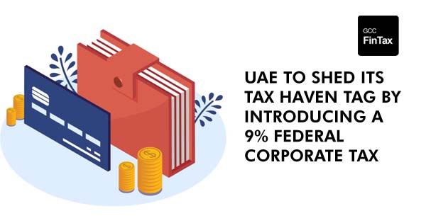 UAE to shed its tax haven tag by introducing a 9% Federal Corporate Tax