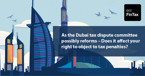 As the Dubai tax dispute committee possibly reforms - does it affect your right to object to tax penalties?